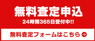 無料査定フォームはこちら。無料査定申込24時間365日受付中!!