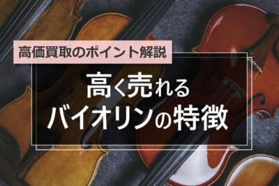 高く売れるバイオリンの特徴と買取のポイント